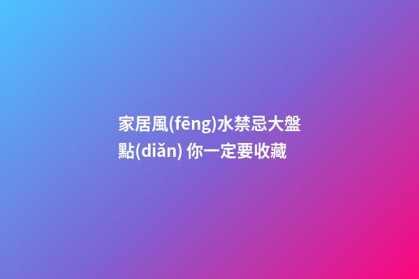家居風(fēng)水禁忌大盤點(diǎn) 你一定要收藏
